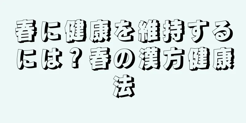 春に健康を維持するには？春の漢方健康法