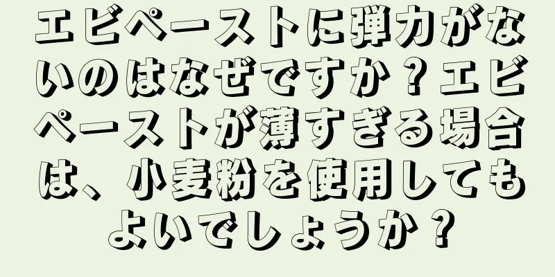エビペーストに弾力がないのはなぜですか？エビペーストが薄すぎる場合は、小麦粉を使用してもよいでしょうか？