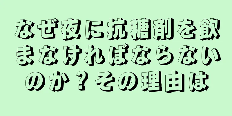 なぜ夜に抗糖剤を飲まなければならないのか？その理由は