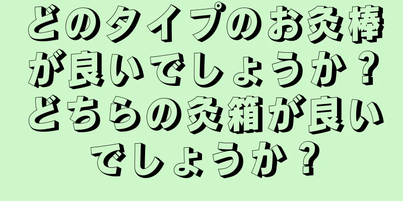 どのタイプのお灸棒が良いでしょうか？どちらの灸箱が良いでしょうか？
