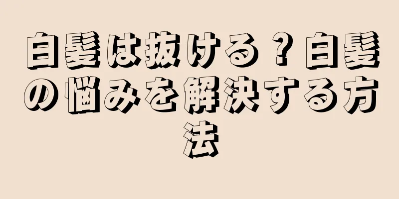 白髪は抜ける？白髪の悩みを解決する方法