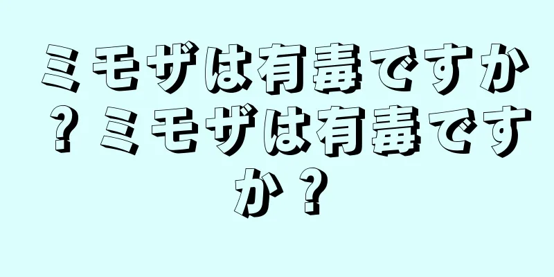 ミモザは有毒ですか？ミモザは有毒ですか？