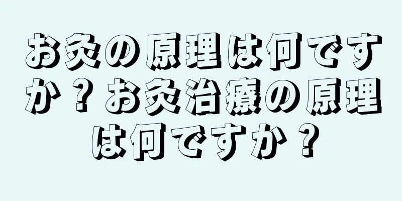 お灸の原理は何ですか？お灸治療の原理は何ですか？