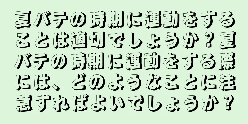 夏バテの時期に運動をすることは適切でしょうか？夏バテの時期に運動をする際には、どのようなことに注意すればよいでしょうか？