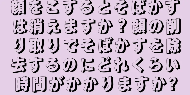 顔をこするとそばかすは消えますか？顔の削り取りでそばかすを除去するのにどれくらい時間がかかりますか?