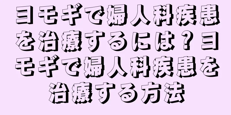 ヨモギで婦人科疾患を治療するには？ヨモギで婦人科疾患を治療する方法