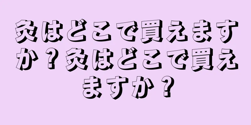 灸はどこで買えますか？灸はどこで買えますか？
