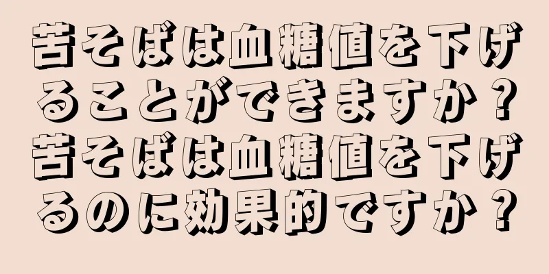 苦そばは血糖値を下げることができますか？苦そばは血糖値を下げるのに効果的ですか？