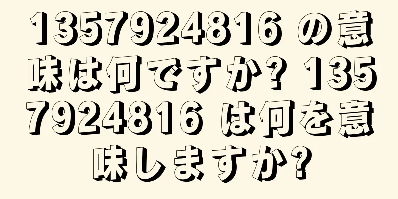 1357924816 の意味は何ですか? 1357924816 は何を意味しますか?
