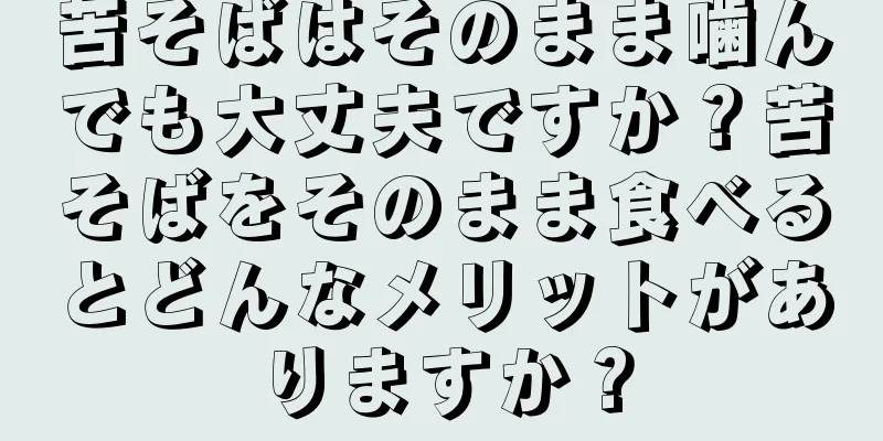 苦そばはそのまま噛んでも大丈夫ですか？苦そばをそのまま食べるとどんなメリットがありますか？