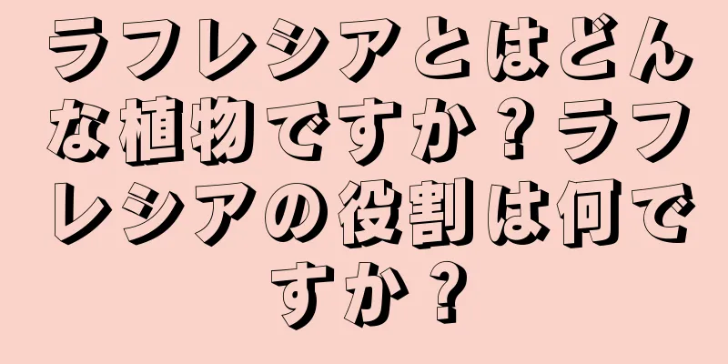 ラフレシアとはどんな植物ですか？ラフレシアの役割は何ですか？