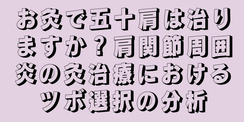 お灸で五十肩は治りますか？肩関節周囲炎の灸治療におけるツボ選択の分析