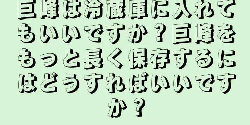 巨峰は冷蔵庫に入れてもいいですか？巨峰をもっと長く保存するにはどうすればいいですか？