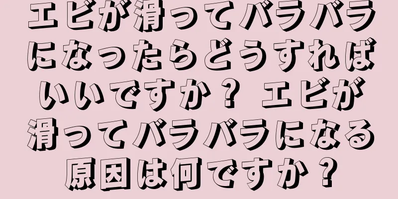 エビが滑ってバラバラになったらどうすればいいですか？ エビが滑ってバラバラになる原因は何ですか？