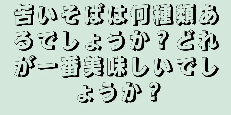 苦いそばは何種類あるでしょうか？どれが一番美味しいでしょうか？