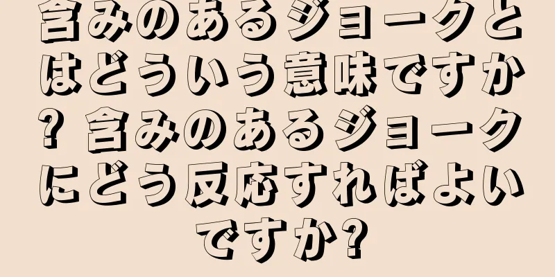 含みのあるジョークとはどういう意味ですか? 含みのあるジョークにどう反応すればよいですか?