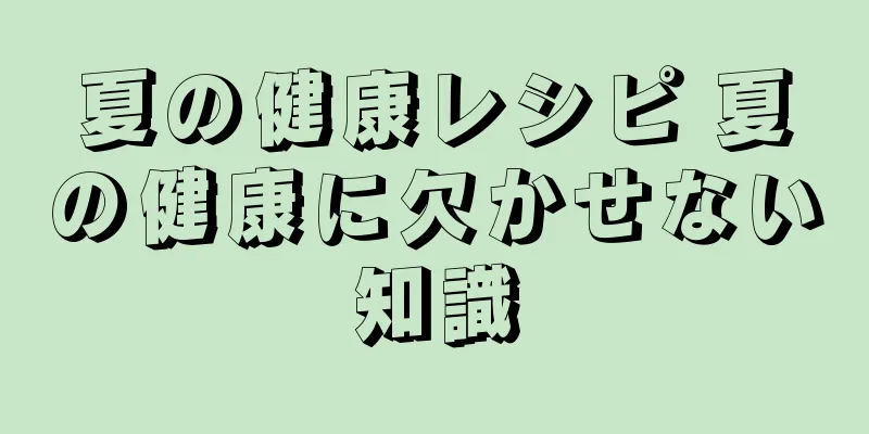 夏の健康レシピ 夏の健康に欠かせない知識
