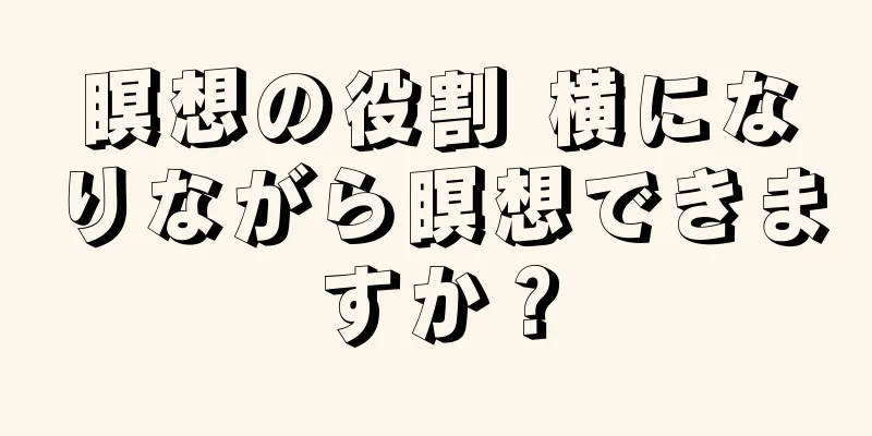 瞑想の役割 横になりながら瞑想できますか？