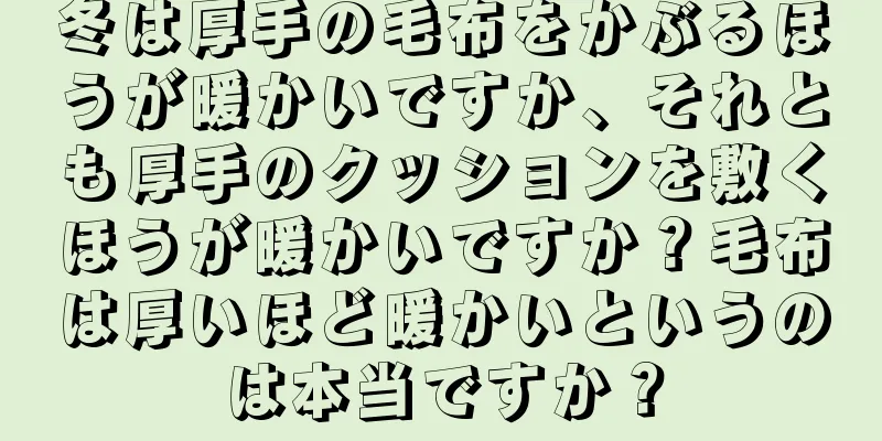 冬は厚手の毛布をかぶるほうが暖かいですか、それとも厚手のクッションを敷くほうが暖かいですか？毛布は厚いほど暖かいというのは本当ですか？