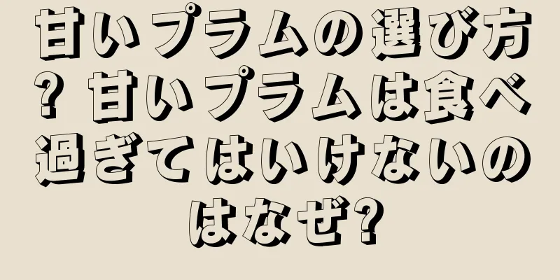 甘いプラムの選び方? 甘いプラムは食べ過ぎてはいけないのはなぜ?