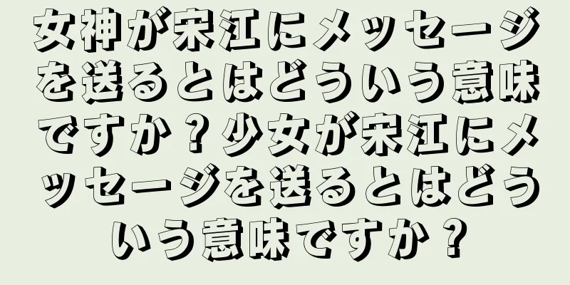 女神が宋江にメッセージを送るとはどういう意味ですか？少女が宋江にメッセージを送るとはどういう意味ですか？
