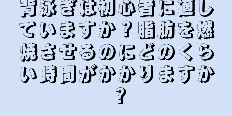 背泳ぎは初心者に適していますか？脂肪を燃焼させるのにどのくらい時間がかかりますか？