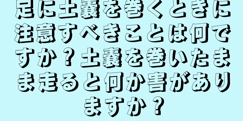 足に土嚢を巻くときに注意すべきことは何ですか？土嚢を巻いたまま走ると何か害がありますか？
