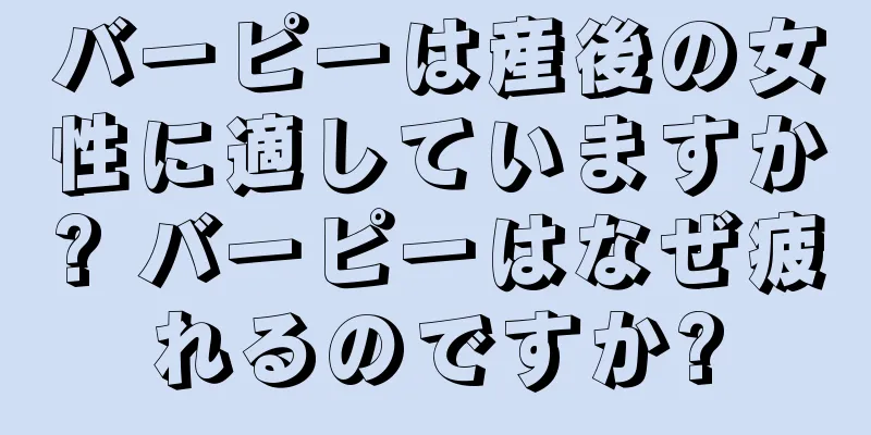 バーピーは産後の女性に適していますか? バーピーはなぜ疲れるのですか?