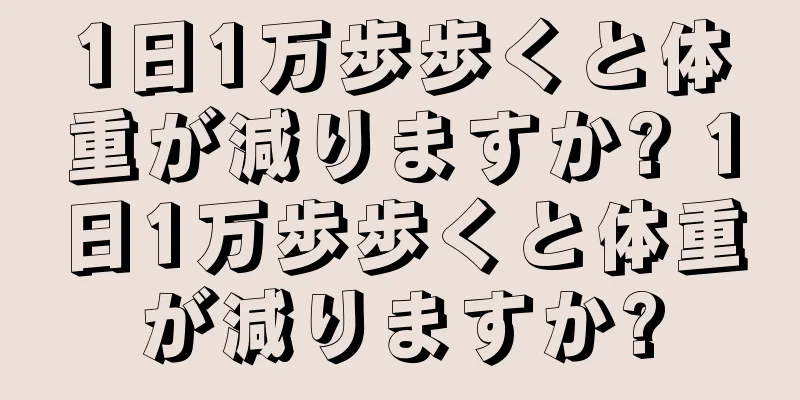 1日1万歩歩くと体重が減りますか? 1日1万歩歩くと体重が減りますか?