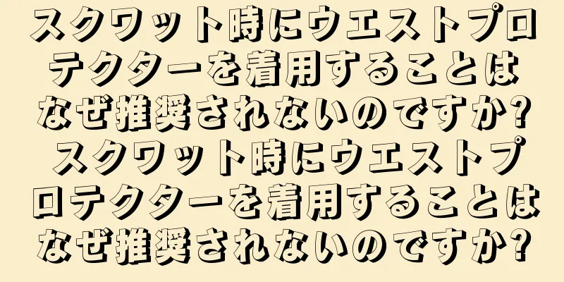 スクワット時にウエストプロテクターを着用することはなぜ推奨されないのですか? スクワット時にウエストプロテクターを着用することはなぜ推奨されないのですか?