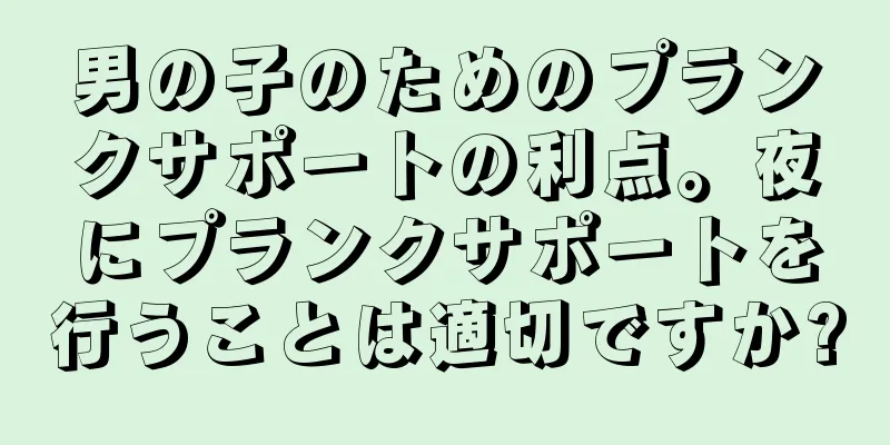 男の子のためのプランクサポートの利点。夜にプランクサポートを行うことは適切ですか?