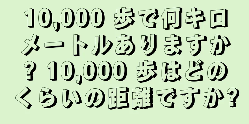 10,000 歩で何キロメートルありますか? 10,000 歩はどのくらいの距離ですか?