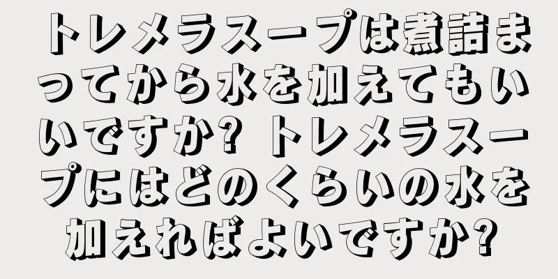 トレメラスープは煮詰まってから水を加えてもいいですか? トレメラスープにはどのくらいの水を加えればよいですか?