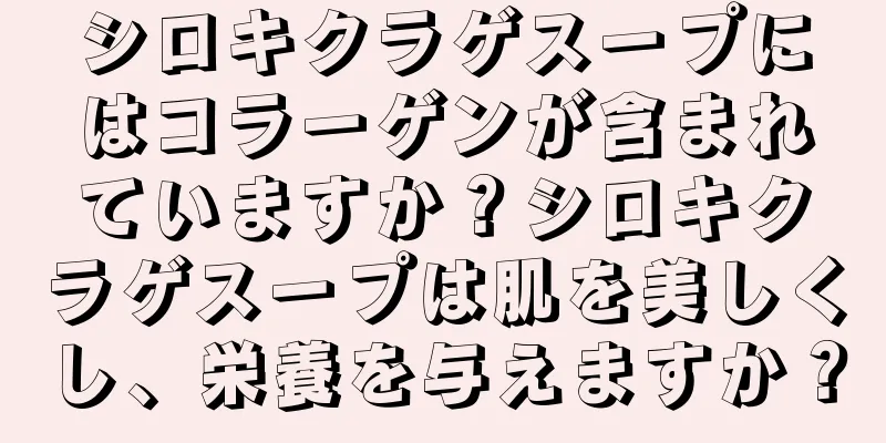 シロキクラゲスープにはコラーゲンが含まれていますか？シロキクラゲスープは肌を美しくし、栄養を与えますか？