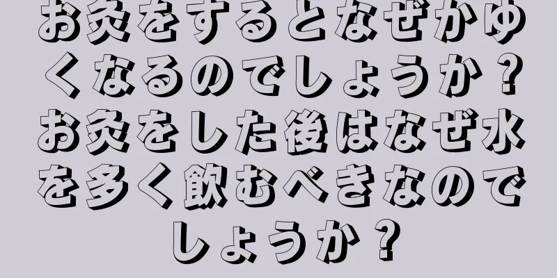 お灸をするとなぜかゆくなるのでしょうか？お灸をした後はなぜ水を多く飲むべきなのでしょうか？