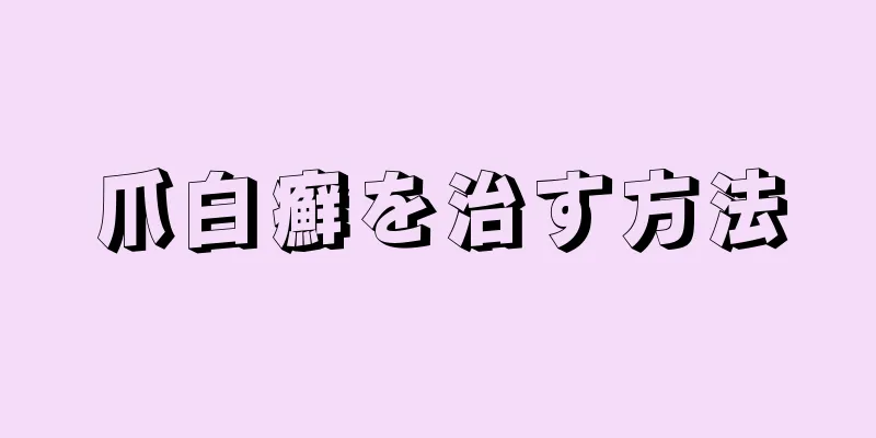 爪白癬を治す方法