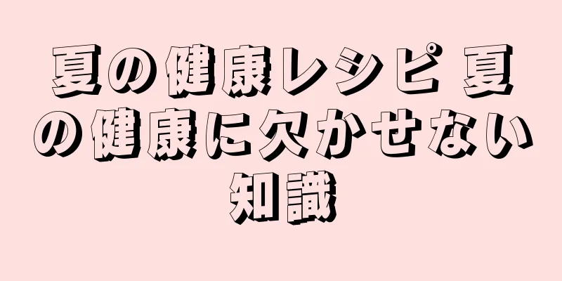 夏の健康レシピ 夏の健康に欠かせない知識