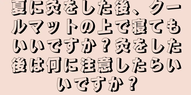 夏に灸をした後、クールマットの上で寝てもいいですか？灸をした後は何に注意したらいいですか？