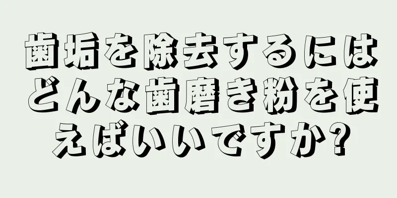 歯垢を除去するにはどんな歯磨き粉を使えばいいですか?
