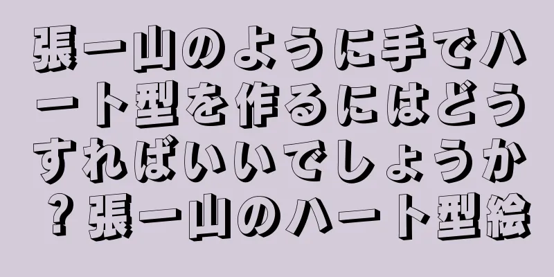 張一山のように手でハート型を作るにはどうすればいいでしょうか？張一山のハート型絵