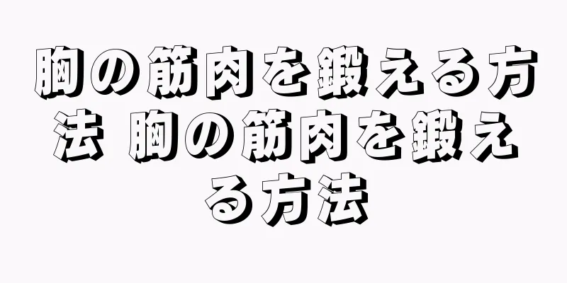 胸の筋肉を鍛える方法 胸の筋肉を鍛える方法