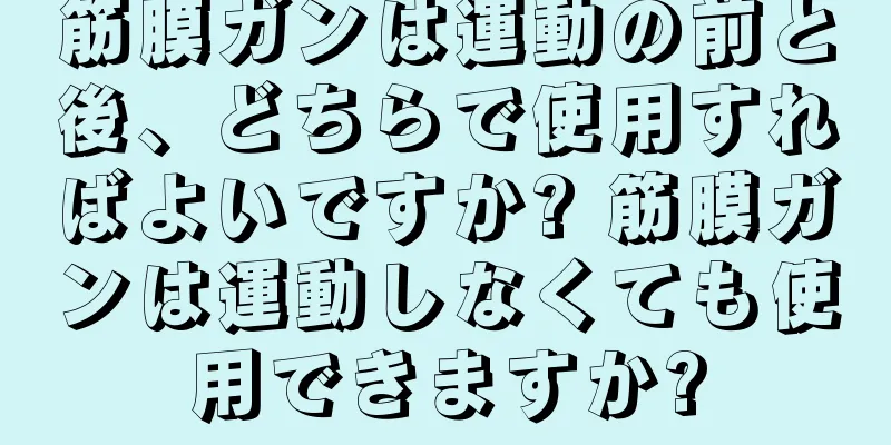 筋膜ガンは運動の前と後、どちらで使用すればよいですか? 筋膜ガンは運動しなくても使用できますか?