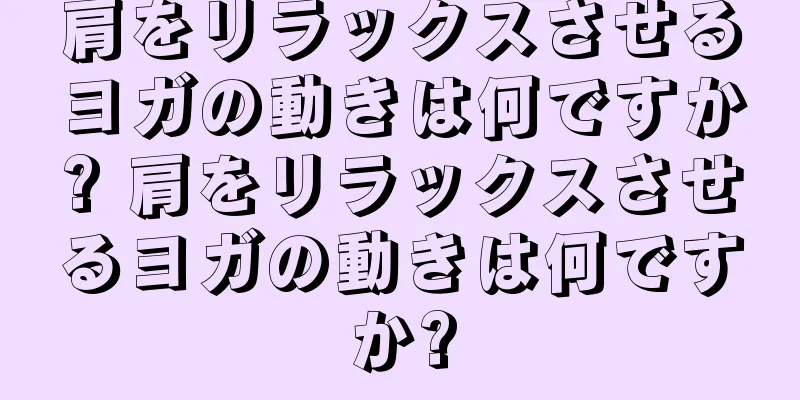 肩をリラックスさせるヨガの動きは何ですか? 肩をリラックスさせるヨガの動きは何ですか?