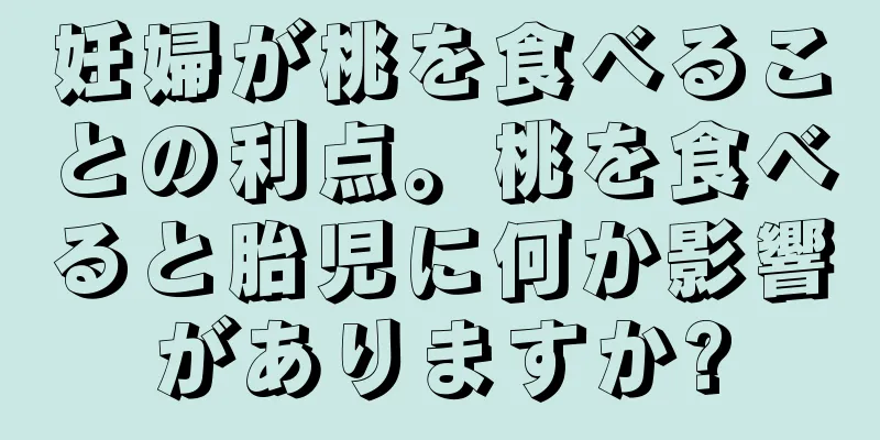 妊婦が桃を食べることの利点。桃を食べると胎児に何か影響がありますか?