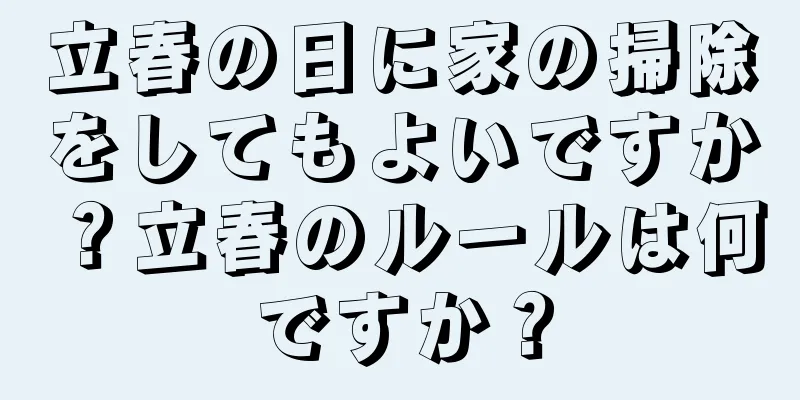 立春の日に家の掃除をしてもよいですか？立春のルールは何ですか？