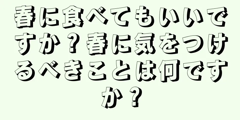 春に食べてもいいですか？春に気をつけるべきことは何ですか？