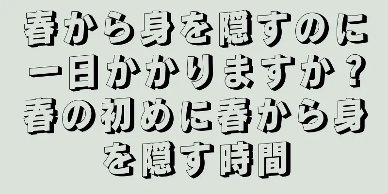 春から身を隠すのに一日かかりますか？春の初めに春から身を隠す時間