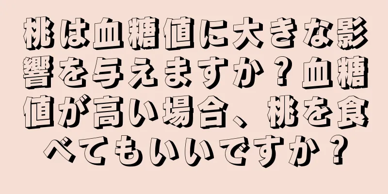 桃は血糖値に大きな影響を与えますか？血糖値が高い場合、桃を食べてもいいですか？