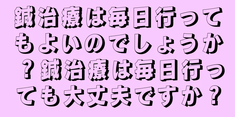 鍼治療は毎日行ってもよいのでしょうか？鍼治療は毎日行っても大丈夫ですか？