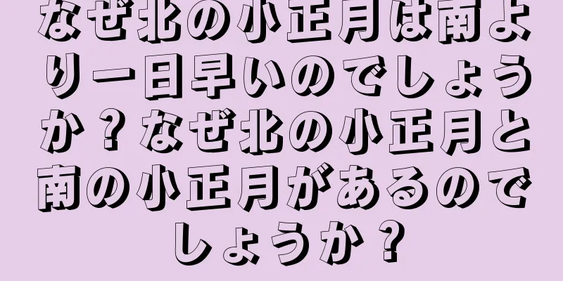 なぜ北の小正月は南より一日早いのでしょうか？なぜ北の小正月と南の小正月があるのでしょうか？